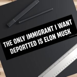 The Only Immigrant I Want Deportted Is Elon Musk Bumper sticker