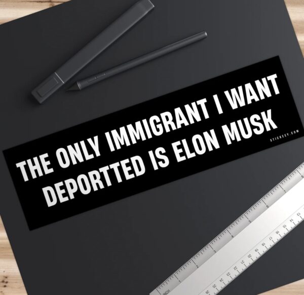 The Only Immigrant I Want Deportted Is Elon Musk Bumper sticker