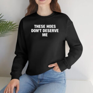 These Hoes Don’t Deserve Me Shirt2