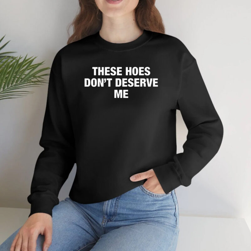 These Hoes Don’t Deserve Me Shirt2