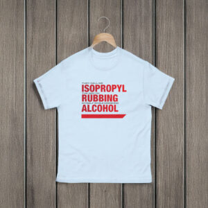 They Call Me Isopropyl The Way I'm Rubbing Myself While Drinking Alcohol Shirt