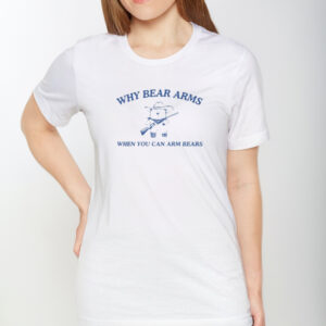 Why Bear Arms When You Can Arm Bears T-Shirt1