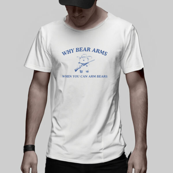 Why Bear Arms When You Can Arm Bears T-Shirt2