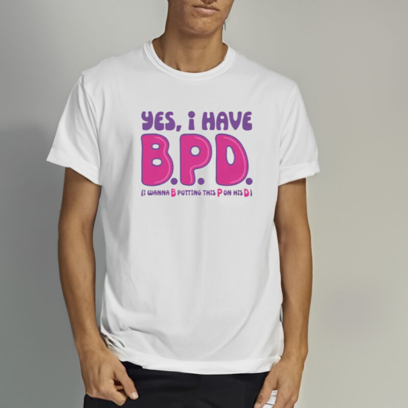 Yes I Have B.P.D. T-Shirt