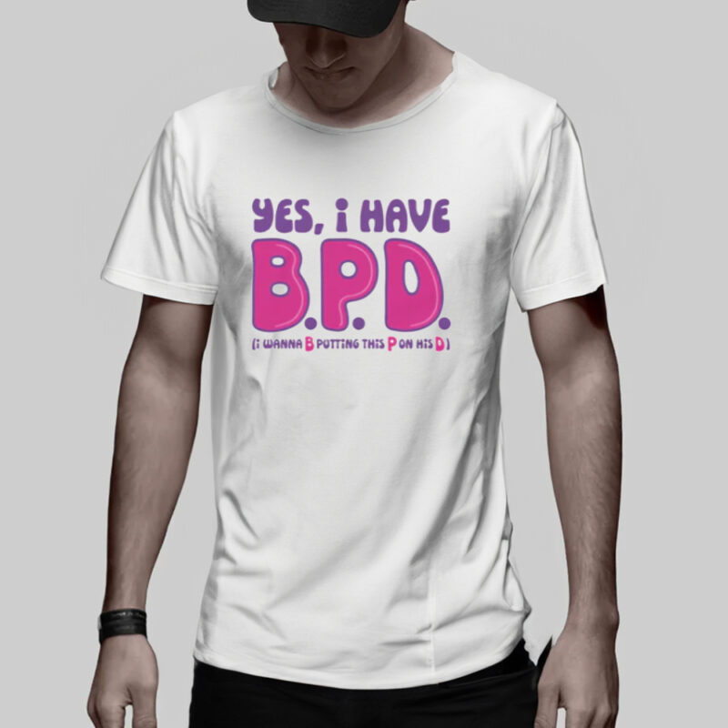 Yes I Have B.P.D. T-Shirt2