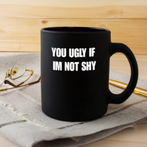 You Ugly If Im Not Shy Mug