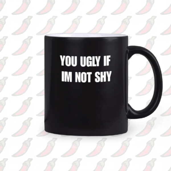 You Ugly If Im Not Shy Mug2