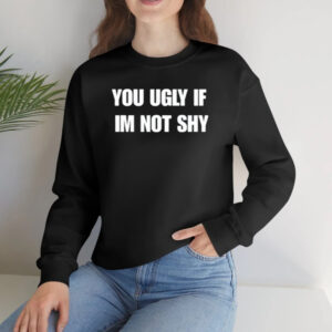 You Ugly If Im Not Shy Shirt