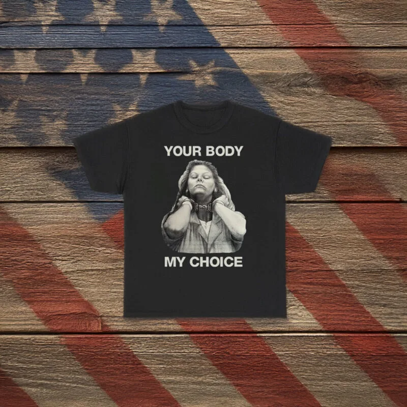 Empower Your Voice: "Your Body My Choice" Aileen Wuornos Statement Shirt 7 Your Body My Choice Aileen Wuornos Shirt