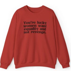 You're Lucky Women Want Equality And Not Revenge Shirt