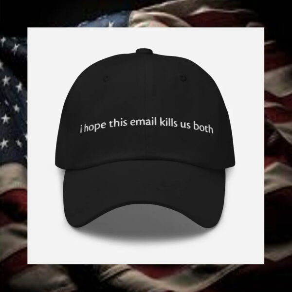 i-hope-this-email-kills-us-both-embroidered-dad-hat3