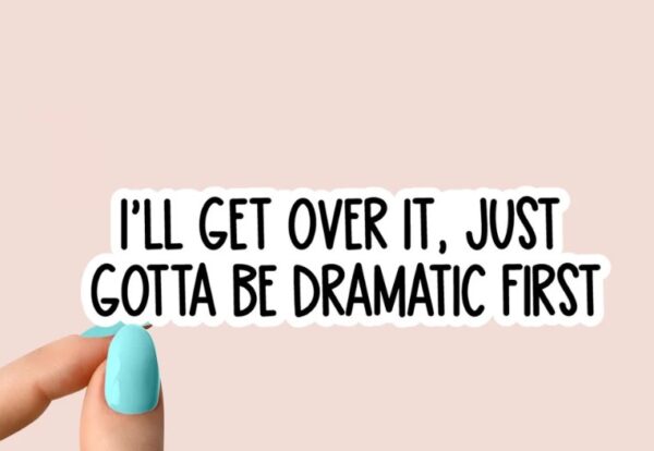 i'll get over it, just gotta be dramatic first sticker