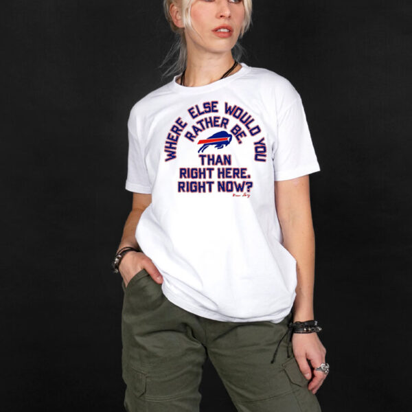 Buffalo Bills where else would you rather be than right here right now T-Shirt