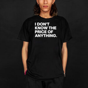 I Don’t Know The Price Of Anything T-Shirt