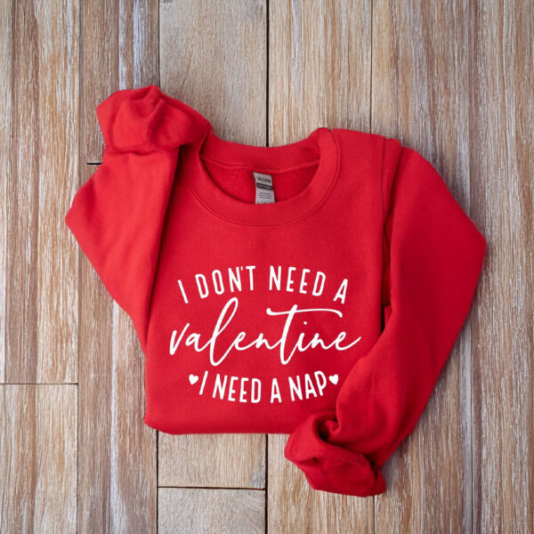 I Don't Need A Valentine Sweatshirt