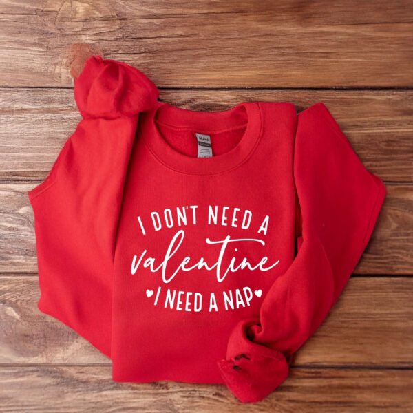 I Don't Need A Valentine Sweatshirt