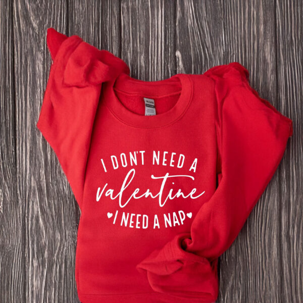 I Don't Need A Valentine Sweatshirt