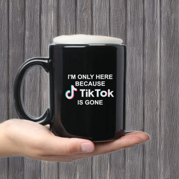 I’m Only Here Because TikTok is Gone Mug Coffee