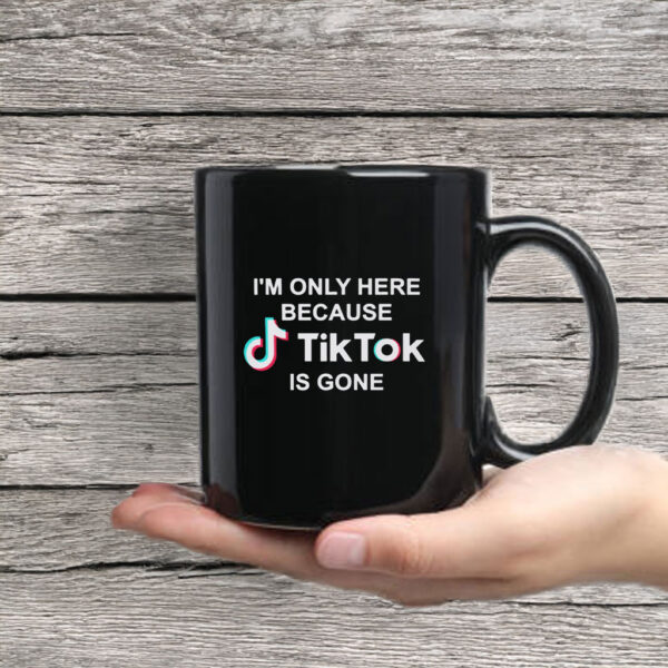 I’m Only Here Because TikTok is Gone Mug Coffee