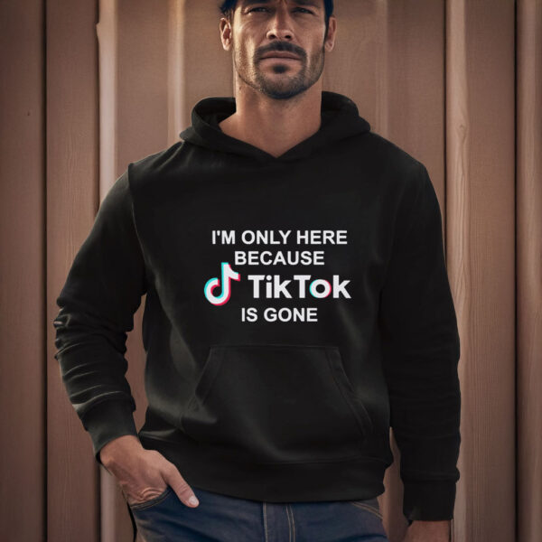 I’m Only Here Because TikTok is Gone T-Shirts