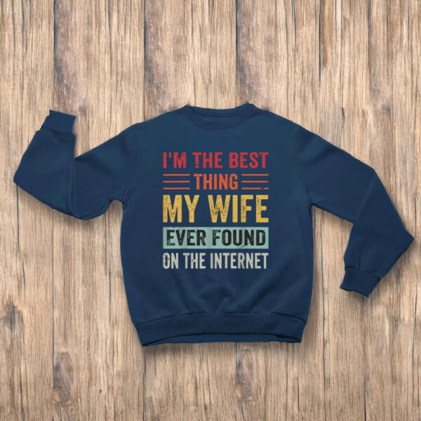 I’m The Best Thing My Wife Ever Found on the Internet T-Shirt