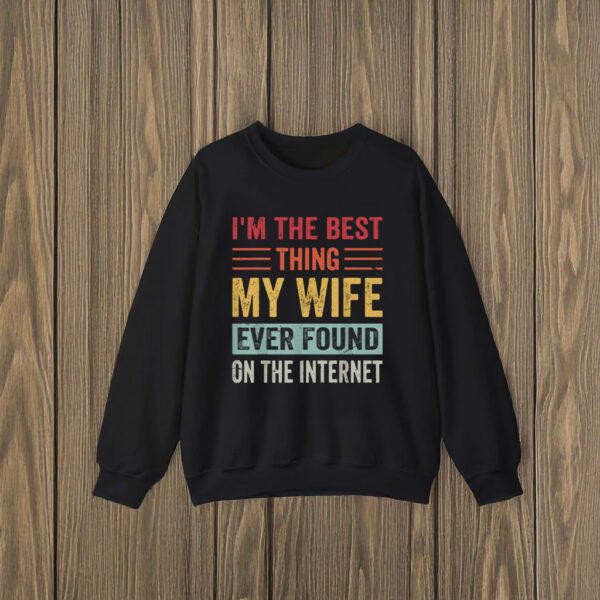 I’m The Best Thing My Wife Ever Found on the Internet T-Shirt