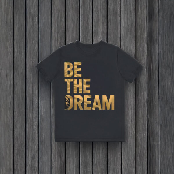 Martin Luther King Day I Have A Dream MLK Day Be The Dream T-Shirt