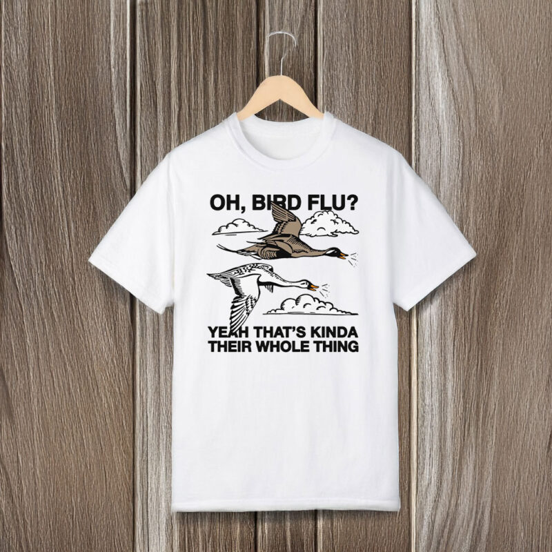 Oh, Bird Flu? Yeah That's Kinda Their Whole Thing T-Shirts