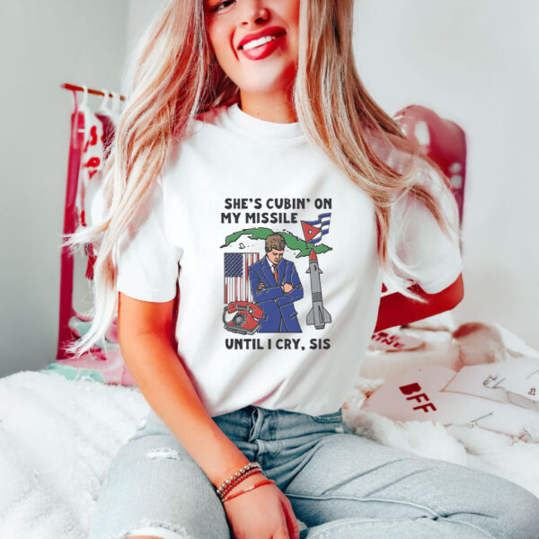 She’s Cuban On My Missile Until I Cry, Sis T-Shirts