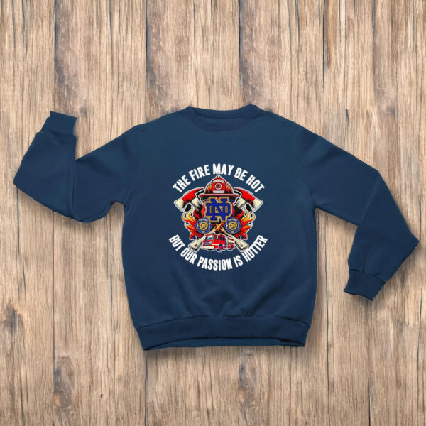 The fire may be hot but our passion is hotter Notre Dame Fighting Irish T-shirts