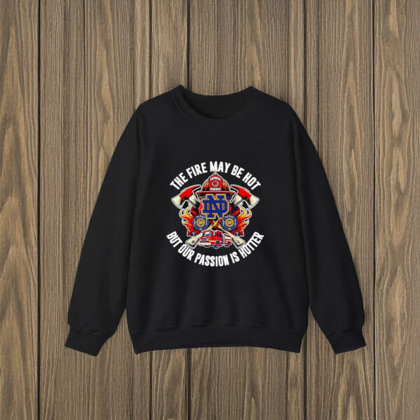 The fire may be hot but our passion is hotter Notre Dame Fighting Irish T-shirts