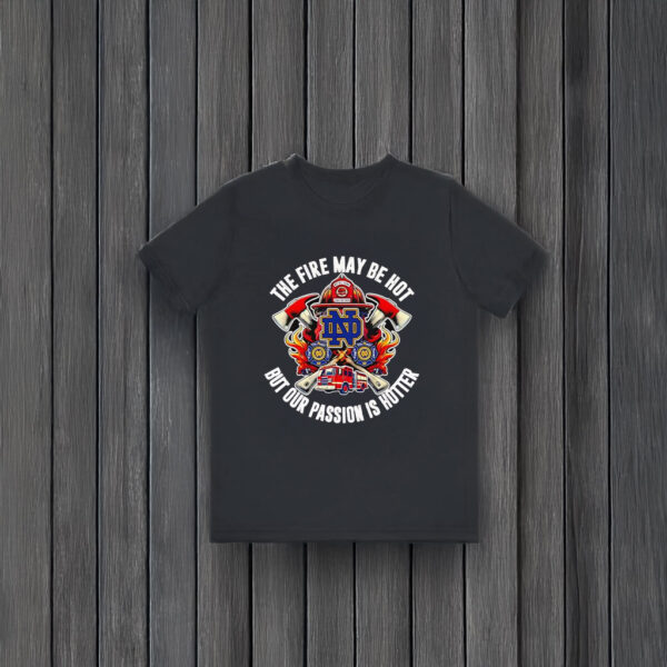 The fire may be hot but our passion is hotter Notre Dame Fighting Irish T-shirts