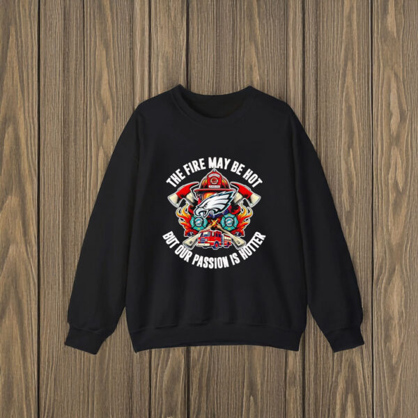 The fire may be hot but our passion is hotter Philadelphia Eagles T-shirts