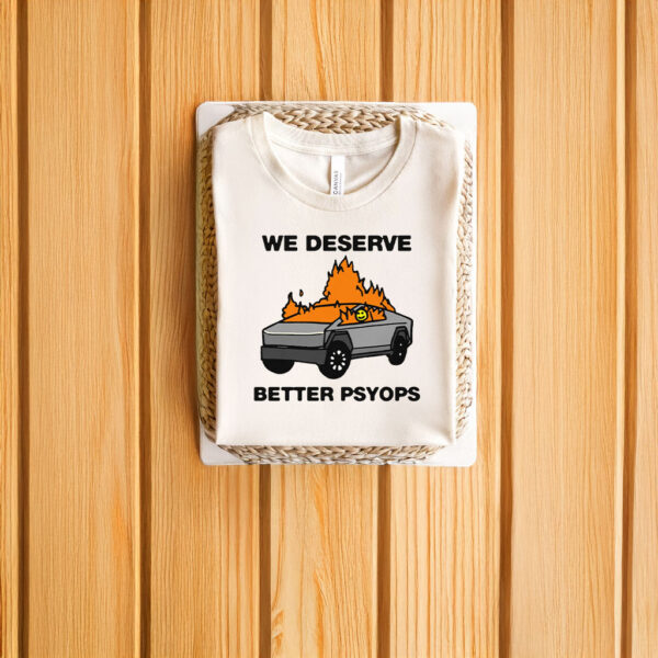 We Better Deserve Better Psyops T-Shirts