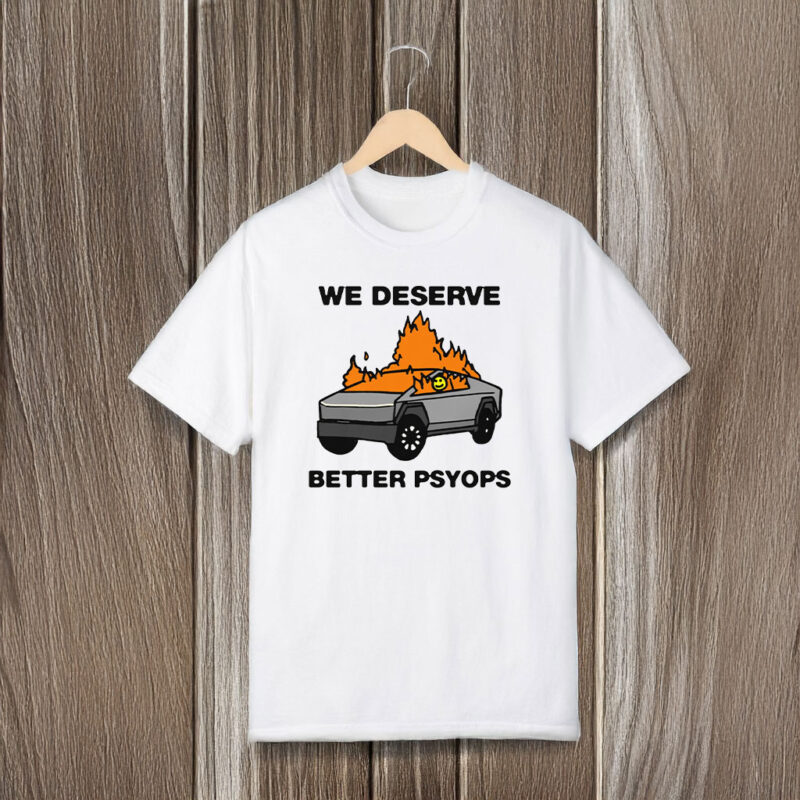 We Better Deserve Better Psyops T-Shirts