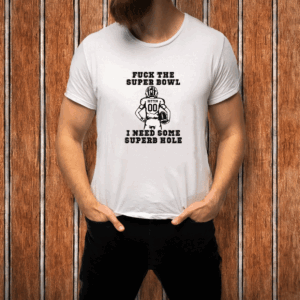 Fuck The Super Bowl I Need Some Superb Hole T-shirt
