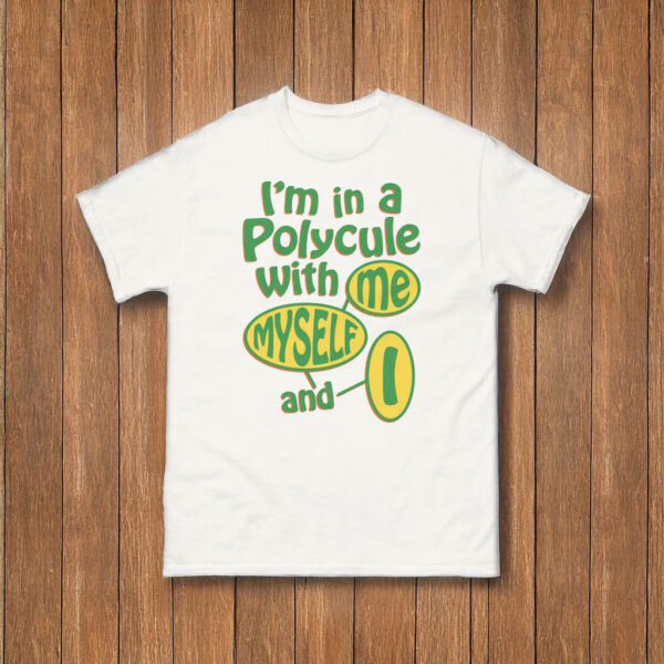 I'm In A Polycule With Me, Myself and I T-Shirt