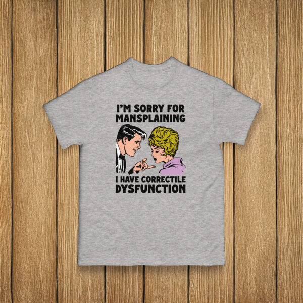 I'm Sorry For Mansplaining I Have Correctile Dysfunction Shirt