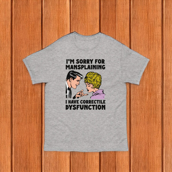 I'm Sorry For Mansplaining I Have Correctile Dysfunction Shirt