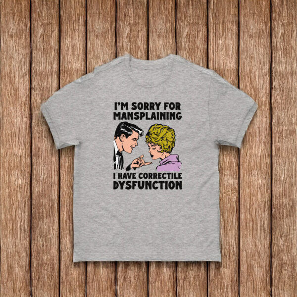 I'm Sorry For Mansplaining I Have Correctile Dysfunction Shirt